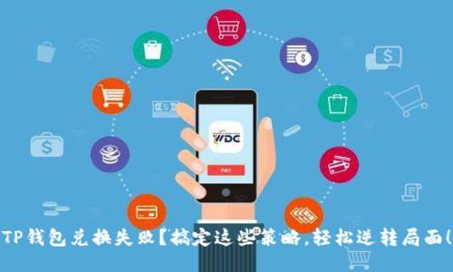 TP钱包兑换失败？搞定这些策略，轻松逆转局面！