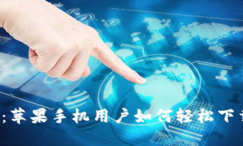 解锁TP钱包：苹果手机用户如何轻松下载视频指南？