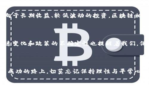   投资比特币与区块链股票：你准备好迎接挑战了吗？ / 

 guanjianci 比特币, 区块链, 股票 /guanjianci 

引言：数字货币的时代已来临
随着科技的不断进步，许多传统观念都在被颠覆。比特币和区块链技术已经从小众圈子走入了公众视野，成为投资者谈论的热门话题。无论是金融专家还是普通投资者，都在思考如何在这个充满机遇与挑战的新时代中立足。与此同时，区块链相关股票的兴起，也给投资领域带来了新的选择。然而，在这股潮流的背后，真正的机遇与风险并存，你准备好迎接这一挑战了吗？

第一部分：比特币的神秘面纱
比特币，作为第一个成功推出的去中心化数字货币，诞生于2009年。其背后的理念是创建一个不依赖中央银行的货币系统，使得交易能够在一个安全、透明且没有中介的环境中进行。这种新兴货币的构架，吸引了无数投资者的注意。
许多人对比特币充满热情，认为它是未来货币的典范，同时也有人对此表示怀疑，认为其价格波动较大，风险不可忽视。尽管如此，随着越来越多的大型机构开始接受比特币作为支付方式，甚至将其纳入资产配置中，市场对于比特币的信心逐步增强。

第二部分：区块链的革命性技术
区块链技术是比特币的支撑技术，它通过去中心化的方式，将信息安全地存储在网络中。区块链的不可篡改性和透明性为各行各业提供了新的可能性。从金融交易到供应链管理，区块链的应用场景已经越来越广泛。
许多人已经意识到，投资于区块链技术相关的企业，会带来巨大的潜在回报。区块链股票的崛起，正是这一趋势的体现。许多创业公司和传统企业正在尝试将区块链技术融入他们的业务模式中，令投资者眼前一亮。

第三部分：比特币与区块链股票的比较
当考虑投资比特币和区块链股票时，投资者需要意识到两者之间的区别。比特币是一种具体的资产，具有高度的波动性和不确定性。而区块链股票则代表了一个公司的业务前景，尽管其价格也会受到市场情绪的影响，但通常会更加稳定。
在分析投资时，如今的比特币市场每天都在经历起伏，而区块链技术公司则可能因为其业务的基础牢固和发展潜力而逐渐上升。因此，理性的投资者在二者之间做出选择时，往往会评估各自的优缺点。

第四部分：比特币的投资策略
许多投资者在投资比特币时采取分散投资的策略。这个策略意在降低风险，让投资组合在资产价格波动中更具韧性。例如，有些人选择购买少量比特币的同时，再适度投资其他加密货币或传统资产，从而在风险和收益之间找到一个平衡点。
再者，技术分析在比特币投资中同样重要。许多投资者会通过研究历史数据、价格趋势和市场情绪来预测未来的走势。尽管这不是一个绝对可靠的策略，但对趋势的把握能够帮助投资者在适当的时候做出决策。

第五部分：认清风险——投资比特币与区块链股票的陷阱
无论是比特币还是区块链股票，投资风险都是不可避免的。比特币的价格波动幅度极大，受市场情绪、政策变化等多重因素的影响，损失风险较大。而区块链相关公司的成功与否，则与其商业模式的可持续性和技术发展紧密相关。
此外，市场参与者应当警惕所谓“割韭菜”的行为，不法分子常常利用投资者的贪婪与焦虑来实施欺诈。因此，保持理性、做足功课是保护自身利益的最佳方式。

第六部分：听听成功投资者的故事
在这个快速变化的世界中，能够找到一些成功的案例会让人倍感鼓舞。有不少投资者在比特币和区块链股票方面取得了显著成功。如某些投资者在比特币价格处于低迷时果断入场，经过多年的坚持与认知的提升，最终实现了财富的自由。
但成功的背后往往是无数次失败与调整。这些投资者分享的经验教训，涉及市场心理、资金管理以及技术分析，都是值得借鉴的宝贵财富。

第七部分：如何选择投资方式
在决定投资比特币还是区块链股票时，首先要明确自己的投资目标和风险承受能力。如果你追求高风险高回报，那么投资比特币可能会更适合你。然而，如果你更倾向于长期收益、较低波动的投资，区块链相关股票则可能是一个更好的选择。
同时，合理配置资产也是成功投资的重要因素。比如，一部分资金投资比特币，另一部分放在稳定的股票上，能够帮助你应对市场的不可预测性。

第八部分：未来展望
比特币和区块链技术仍处在发展的初期，未来的潜力无限。随着越来越多的国家和地区开始探索数字货币与区块链应用，这一领域的前景十分广阔。但是，市场的快速变化和政策的不确定性也提醒着我们，保持警惕、定期审视投资组合是不可或缺的。
正如古人所说，事物的发展是波动的，既有上升的时刻，也会经历低迷的阶段。成功的投资者往往是那些能够适应变化、持续学习的人。

结语：你的选择与未来
在比特币与区块链股票之间的选择，毫无疑问各有千秋。无论你最终选择何种投资方式，都要不断学习，保持敏锐的市场嗅觉，以及理性的思考方式。同时在努力寻求成功的路上，切莫忘记保持理性与平常心。
随着未来数字经济的全面到来，我们将迎接新的机遇，踏上全新的征途。希望你做好准备，迎接下一个挑战！