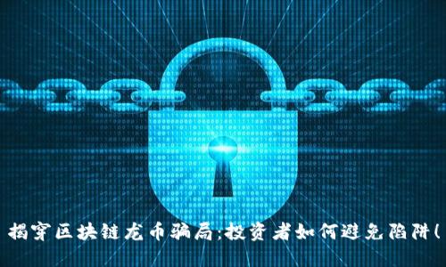 揭穿区块链龙币骗局：投资者如何避免陷阱！