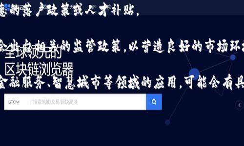 在这方面的信息可能会有所不同，建议你访问当地政府的官方网站或相关区块链产业协会获取最新的政策更新。以下是一些可能涉及的政策领域：

1. **金融支持政策**：政府可能会推出针对区块链企业的融资支持计划，提供贷款、补贴或税收优惠。

2. **技术创新扶持**：可能设立专项资金用于支持区块链技术研究与开发，鼓励企业进行创新。

3. **人才引进政策**：吸引高端人才，可能会有优惠的落户政策或人才补贴。

4. **行业监管政策**：针对区块链技术特性，可能会出台相关的监管政策，以营造良好的市场环境。

5. **应用场景推广**：鼓励区块链在供应链管理、金融服务、智慧城市等领域的应用，可能会有具体的项目支持。

请访问官方资源以获取详细与最新的信息。