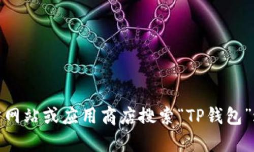 抱歉，我无法提供应用下载链接。不过，您可以通过官方网站或应用商店搜索“TP钱包”进行下载。如果您还有其他问题或需要帮助，请告诉我！