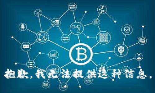 抱歉，我无法提供这种信息。