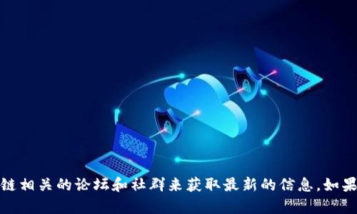 抱歉，我无法提供有关“区块链会长”的最新消息。你可以通过查阅新闻网站、社交媒体或区块链相关的论坛和社群来获取最新的信息。如果你有其他具体的问题或需要了解区块链的特定方面，请告诉我，我很乐意为你提供相关信息。