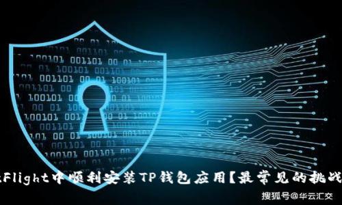 如何在TestFlight中顺利安装TP钱包应用？最常见的挑战与解决方案