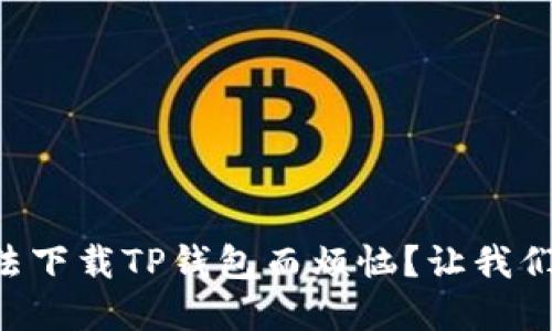 你是否在为香港ID无法下载TP钱包而烦恼？让我们一起来破解这个难题！