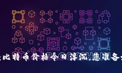 全球区块链战役：比特币价格今日浮沉，您准备好迎接挑战了吗？