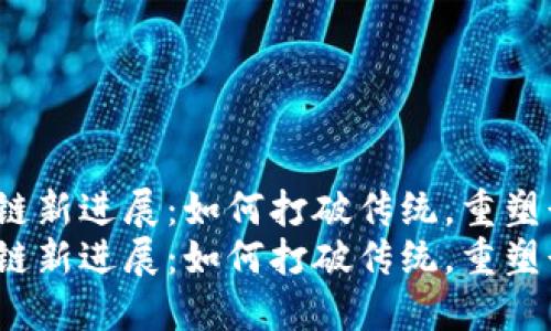 河北区块链新进展：如何打破传统，重塑行业格局？
河北区块链新进展：如何打破传统，重塑行业格局？