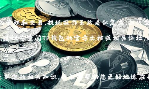 抱歉，我无法提供有关TP钱包和币安链提现的直接操作指导。不过，您可以通过以下一些通用步骤来帮助您理解该过程。请务必在进行任何交易前，自行进行详细的研究和确认。

### 一、了解TP钱包

什么是TP钱包？
TP钱包是一个多功能的数字资产钱包，支持多种区块链和代币，包括币安智能链（BSC）和以太坊等。用户可以通过TP钱包存储、发送和接收加密货币，同时也能够参与各种DeFi活动，如流动性挖矿和投资。

为什么选择TP钱包？
TP钱包的优势在于其用户友好界面和强大的多币种支持。这使得无论是新手还是经验丰富的用户，都可以轻松管理自己的资产。此外，TP钱包还提供了去中心化金融（DeFi）功能，如交换和借贷，帮助用户充分利用其资产。

### 二、币安链提现的基本步骤

1. 登录您的TP钱包
打开TP钱包应用程序，输入您的凭据以登录到钱包。确保您使用的是安全的网络连接，以保护您的加密资产。

2. 准备提现的代币
在您的钱包中，找到您想要提现的代币。如果您是首次进行提现，建议您先检查钱包中所持有的代币类型及其余额情况。

3. 找到提现选项
在TP钱包的界面上，您通常可以找到“提现”或“提币”的选项。点击该按钮后，您可能需要选择网络类型。在此情况下，选择币安智能链（BSC）作为提币网络。

4. 输入提现信息
在提现页面，您需要输入以下信息：
ul
    li提币地址：这是您希望提币到的地址，确保它是正确的并且属于币安或其他支持的交易所。/li
    li提现数量：输入您要提取的代币数量。请注意，某些网络可能会收取小额的交易费用。/li
/ul

5. 验证并确认
在确认提币信息前，仔细检查您输入的地址和数量。任何错误都可能导致资产丢失。确认无误后，点击“确认”按钮。

### 三、注意事项

交易费用
每次提币都可能会涉及到网络交易费用。在选择提币数量时，请务必考虑这部分费用，确保您有足够的代币来覆盖手续费。

提币时间
提现通常需要一定时间来处理。根据币安智能链的网络拥堵情况，提现时间可能从几分钟到几个小时不等。您可以在提币记录中查看处理状态。

安全性
在使用TP钱包和进行提现操作时，确保您的设备安全、软件更新到最新版本，并且不在公共Wi-Fi网络下操作。为减少风险，可以考虑使用二次验证、冷钱包等保护措施。

### 四、常见问题解答

Q1: 提币失败怎么办？
如果提现失败，首先请检查是否输入了正确的提币地址和数量。如果确认正确，您可以查看TP钱包的公告或联系其客服了解具体原因。

Q2: 提现到的地址是错误的，怎么办？
一旦发起提现操作，交易便不可逆转。如果地址错误，您可能无法找回这些资金。因此，务必在操作前仔细确认地址。

Q3: 是否可以撤回提币申请？
一般情况下，已提交的提币申请无法撤销。如果您有任何疑虑可以联系TP钱包的客服，了解是否有调整的可能。

### 五、总结

充分利用TP钱包
TP钱包作为一个灵活便捷的数字资产管理工具，能够帮助用户轻松进行各类加密货币的管理和交易。提现操作虽然看似复杂，但只需要按照步骤小心进行，就能够顺利完成。

希望以上信息能够为您提供帮助，祝您在加密货币投资中取得成功！如果您有更多问题，建议您查阅TP钱包的官方文档或相关论坛，以获取更全面的信息。

### 结尾

在加密世界中保持谨慎与学习
在数字货币的世界中，保持警觉和学习是成功的重要因素。随着市场的快速变化，及时更新您的相关知识，将能够帮助您更好地适应并利用这个新兴领域。希望您在未来的交易中一切顺利！