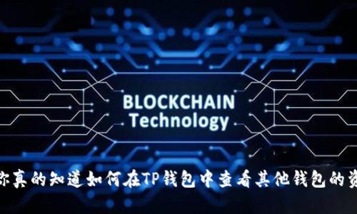揭秘：你真的知道如何在TP钱包中查看其他钱包的资产吗？