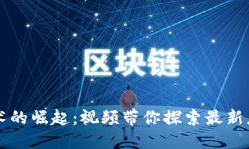 区块链技术的崛起：视频带你探索最新应用与挑战