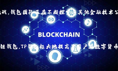 TP钱包（TokenPocket）是一个多链钱包，用户可以用来存储和管理多种数字资产。它支持以太坊、TRON、EOS等多个区块链平台的资产，使用起来较为方便，适合各种层次的用户，无论是初学者还是熟悉加密货币的资深用户。

### TP钱包的功能与特点

多链支持，资产自由管理
TP钱包的最大亮点之一就是它对多条区块链的支持。用户不仅可以在一个平台上管理自己的资产，还可以轻松跨链转账和交易，这种灵活性为用户提供了更大的便利。

安全性保障，保护你的数字财富
在数字资产交易日益频繁的今天，安全性显得尤为重要。TP钱包采用了多重加密技术，确保用户的私钥和交易信息不被盗取。用户可以设置复杂的密码，还能选择生物识别等方式，增强账户的安全性。

用户友好的界面设计
TP钱包的界面设计，使用体验良好。即使是没有技术背景的用户，也能够在指导下快速上手。无论是发送、接收数字资产，还是浏览市场行情，一切操作都十分直观。

去中心化应用（DApp）支持
TP钱包不仅仅是一个钱包，它还提供了对去中心化应用的支持。用户可以通过TP钱包访问多个区块链上构建的DApp，这使得用户能够方便地参与各种新兴的金融活动，如借贷、交易等。

社区活跃，资源共享
TP钱包在社区建设方面做得相当出色，有着活跃的用户群体。社区成员之间可以分享经验、资源，互相帮助，极大提升了用户的归属感和参与感。

### TP钱包的使用指南

如何下载与安装
用户可以在TP钱包的官方网站或者各大应用商店中下载钱包APP。安装过程非常简单，用户只需根据提示完成安装即可。

创建账户，开始你的数字资产之旅
安装完成后，用户需要创建一个新账户。为了安全起见，建议大家使用独特且复杂的密码，同时备份私钥和助记词，以防丢失。

如何存储和管理你的数字资产
创建账户后，用户可以通过“接收”功能将数字资产转入钱包中。TP钱包支持多种资产的管理，用户可以在资产页面轻松查看与管理自己的数字财富。此外，用户还可以通过“发送”功能将资产转出，操作简单，适合各种交易场景。

### 未来展望与挑战

不断创新，跟上时代的步伐
随着区块链技术的发展，TP钱包也在不断进行创新和。钱包的功能会随着用户需求的变化而更新，力求为用户提供更好的服务体验。

面临的挑战与解决方案
尽管TP钱包在行业中有着不错的声誉，但在竞争激烈的市场中，如何保持用户的忠诚度与获取新用户成为了最大挑战。钱包团队正在不断探索与其他金融技术公司的合作，扩展其功能和服务范围，以适应市场变化。

### 总结

TP钱包的真正价值
无论是数字资产的管理、去中心化应用的使用，还是用户间的资源共享，TP钱包都展现了其独特的价值。作为一个多链钱包，TP钱包极大地提高了用户在数字货币交易中的便利性与安全性。未来，随着区块链技术的不断进步，这个钱包可能会在数字金融领域发挥更重要的角色。

如果你对TP钱包有兴趣，欢迎下载并体验，让你的数字资产管理更高效、更安全！