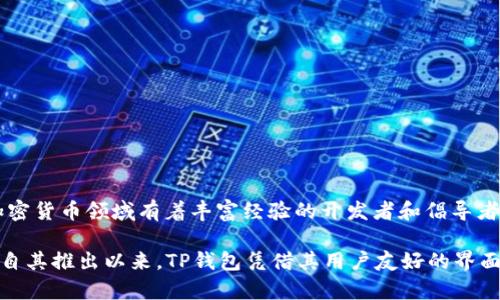 TP钱包（TokenPocket）是由一个名为TokenPocket团队创建的。TokenPocket团队是一群在区块链和加密货币领域有着丰富经验的开发者和倡导者。TP钱包不仅是一款多链数字资产钱包，还致力于为用户提供安全、便捷的区块链资产管理和使用体验。

TP钱包的主要功能有支持多种公链、去中心化应用（DApp）的访问与使用、以及方便的数字资产管理等。自其推出以来，TP钱包凭借其用户友好的界面和强大的功能，迅速在全球范围内获得了众多用户的青睐。