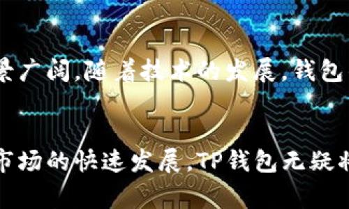 TP钱包是一种数字钱包，主要用于存储和管理加密货币。这类钱包通常支持区块链技术，用户可以通过它进行加密货币的接收、发送和交易。TP钱包旨在为用户提供安全、便捷的数字资产管理体验。

TP钱包的基本功能
TP钱包的主要功能包括：接收和发送加密货币、查看资产余额、交易历史记录，以及对不同类型的加密资产进行管理。用户可以通过一个统一的界面方便地操作，不需要使用多个不同的工具来管理各种数字资产。

安全性
安全性是TP钱包的一大重点。通常，TP钱包会采用多重签名、加密算法等技术手段来保障用户资金的安全。此外，用户也应当采取一些安全措施，如定期更改密码、开启双重验证等，以降低资产被盗的风险。

用户体验
一个用户友好的界面设计会让TP钱包变得更受欢迎。许多钱包会提供直观的导航和清晰的操作指南，即使是对初学者也能轻松上手。此外，TP钱包通常支持多种语言，方便不同国家的用户使用。

支持的资产类型
TP钱包通常支持多种不同的加密货币，如比特币、以太坊、莱特币等。对于某些专业用户，钱包还可能支持更为小众或者新的数字货币。这种多样化的选择使得用户能够在一个平台上管理所有资产，极大地提升了便捷性。

市场前景
随着越来越多的人开始关注加密货币市场，数字钱包的需求也在不断增加。TP钱包作为其中一员，其市场前景广阔。随着技术的发展，钱包的功能也将不断扩展，可能会加入更先进的技术手段，比如去中心化金融（DeFi）服务、NFT的管理等。

总结
TP钱包是一个集成了多项功能的数字钱包，旨在帮助用户安全、便捷地管理自己的加密资产。随着加密货币市场的快速发展，TP钱包无疑将会迎来更大的市场机会。选择适合自己的钱包，将有助于用户在数字货币的世界中更好地进行投资和交易。