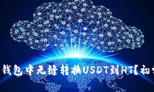 如何在TP钱包中无缝转换USDT到HT？初学者必读！