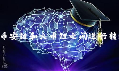 在这里，我无法提供视频内容，但我可以为您提供有关如何通过TP钱包在币安链和火币链之间进行转账的详细步骤和信息。以下是一些相关的和关键词，以及内容的详细介绍。

如何在TP钱包中轻松转移币安链与火币链之间的资产？