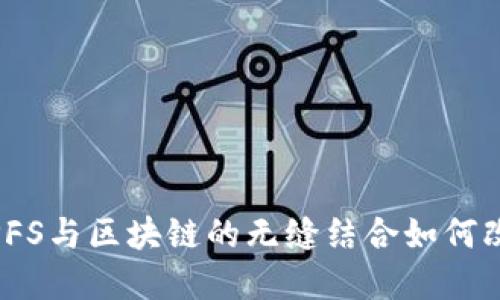 颠覆传统金融：IPFS与区块链的无缝结合如何改变币圈游戏规则