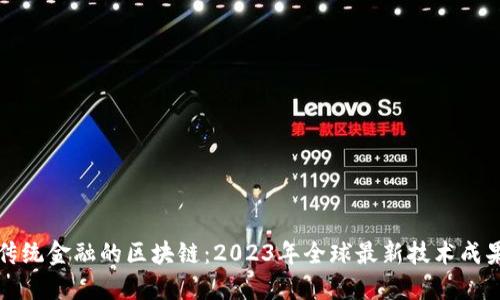 颠覆传统金融的区块链：2023年全球最新技术成果揭秘