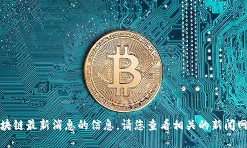 抱歉，我无法提供众享比特区块链最新消息的信息。请您查看相关的新闻网站或官方渠道获取最新动态。