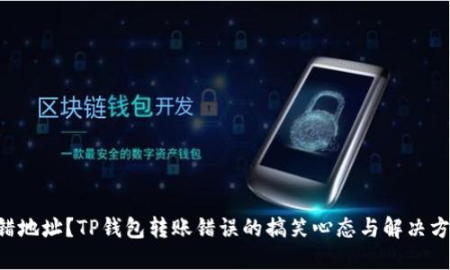 转错地址？TP钱包转账错误的搞笑心态与解决方案！