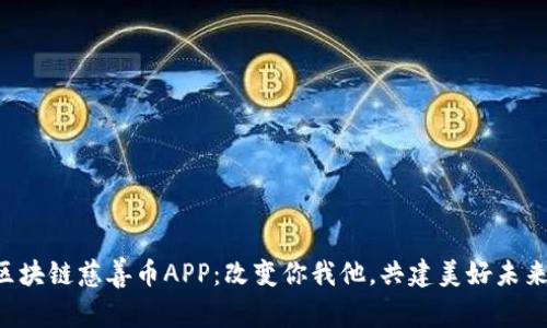 区块链慈善币APP：改变你我他，共建美好未来！