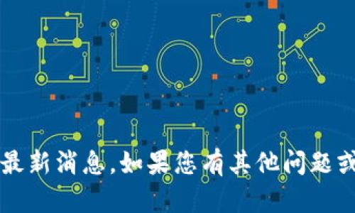 抱歉，我无法提供关于“仙鹤区块链”的最新消息。如果您有其他问题或需要的信息，请告诉我，我愿意帮助您！