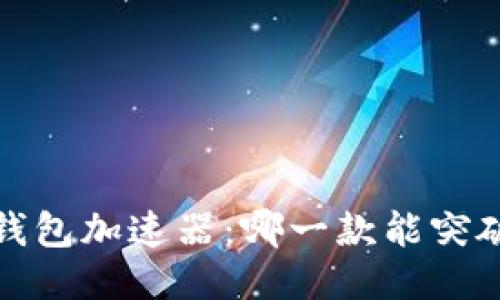 2023年TP钱包加速器：哪一款能突破交易瓶颈？