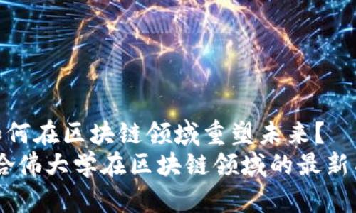 哈佛大学如何在区块链领域重塑未来？
突破界限：哈佛大学在区块链领域的最新成就与挑战