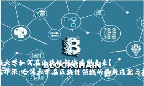 哈佛大学如何在区块链领域重塑未来？
突破界限：哈佛大学在区块链领域的最新成就与挑战