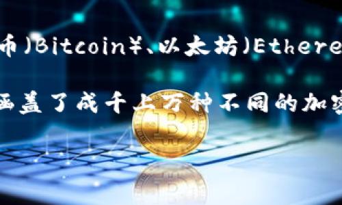 区块链货币种类繁多，确切数字会随着市场的变化而变化。根据不同的来源，当前市场上存在几千种不同的区块链币，包括主流的比特币（Bitcoin）、以太坊（Ethereum），以及各类山寨币（Altcoins）。这些币种的数量还在不断增加，随着新项目的推出和技术的革新，涉及的种类甚至可能超过一万个。

如果您需要具体的数字，可以参考各种加密货币交易所或数据统计网站，如CoinMarketCap或CoinGecko。它们提供实时的数据更新，涵盖了成千上万种不同的加密货币。

如果您之后有需要探讨特定币种或者相关问题，欢迎继续询问！