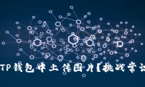 如何轻松在TP钱包中上传图片？挑战常识，尽享便捷！