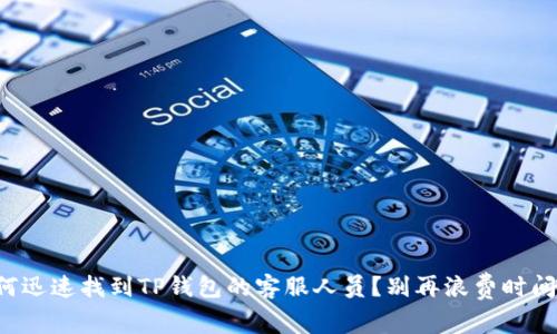 如何迅速找到TP钱包的客服人员？别再浪费时间了！