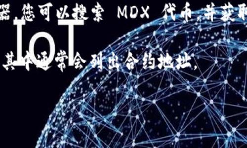 MDX（MDX Token）在 TP 钱包中的合约地址是一个非常具体的信息，通常在 TP 钱包的代币管理部分可以找到。不过，请注意，因为区块链和钱包信息可能会随着时间发生变化，因此最好直接在官方渠道或信誉良好的区块浏览器上确认此信息。

如果您需要 MDX 代币的合约地址，建议您按照以下步骤进行查找：

1. **访问 MDX 的官方网站**：官方网站通常会提供最新的合约地址以及其他相关信息。

2. **查看区块浏览器**：使用像 Etherscan（对于以太坊链）或 BscScan（对于币安智能链）的区块浏览器，您可以搜索 MDX 代币，并获取其合约地址。

3. **在 TP 钱包中查找**：如果您已经在 TP 钱包中添加了 MDX 代币，可以查看代币的详细信息部分，其中通常会列出合约地址。

如果您想知道具体的合约地址或其他相关信息，建议访问上述资源获取最新和最准确的数据。