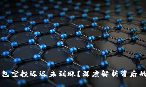 为什么你的TP钱包空投迟迟未到账？深度解析背后的原因与解决方案