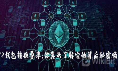 TP钱包转换费率：你真的了解它的背后秘密吗？