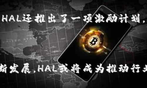 区块链技术的快速发展引发了各行各业的关注，而 HAL（即 HALO Network）作为区块链领域的新星，近年来也有不少新动态。以下是关于 HAL 相关的最新消息概述：

### HAL网络推行的创新合作

最近，HAL网络宣布与多家知名企业建立合作关系，旨在通过区块链技术来提升供应链透明度和效率。这些合作伙伴包括大型制造业公司和金融机构，他们将利用 HAL 的去中心化平台来实现交易透明和降低成本。这一举动不仅彰显了 HAL 在行业中的地位，也预示着区块链技术在商用领域的广泛应用。

### 技术升级与安全性增强

HAL网络的开发团队近期进行了系统的技术升级，增强了网络的安全性和交易速度。新版本的升级不只是为了满足交易需求，同时还引入了更复杂的加密机制，以防止潜在的网络攻击。这些改进使得 HAL成为更多企业与用户信赖的选择。

### 合规性与政策倡议

随着区块链技术的逐渐成熟，各国的政策调整也在不断进行。HAL网络紧密关注全球范围内的政策变化，并积极参与相关的政策倡导活动。通过与政府部门和监管机构的沟通，HAL致力于推动更有利于区块链技术发展的政策环境。这一举践不仅表明了其对行业发展的责任感，也预示着未来将面临更多的合法性保障。

### 社区动态与用户参与

HAL网络重视用户社区的建设，最近举办了一系列线上和线下活动，鼓励用户分享自己的使用体验和建议，并对未来的功能需求进行反馈。同样，HAL还推出了一项激励计划，奖励那些积极参与社区活动的用户，以增强用户粘性并扩大社区影响力。

### 结语

总的来说，HAL网络的最新消息显示了其在技术革新、战略合作、政策合规和用户参与等多个方面的积极探索与实践。随著未来区块链技术的不断发展，HAL或将成为推动行业前进的重要力量。对那些关注区块链技术及其应用的人来说，HAL网络的动态值得持续关注。