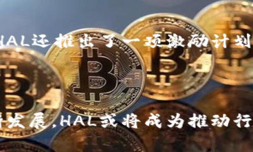 区块链技术的快速发展引发了各行各业的关注，而 HAL（即 HALO Network）作为区块链领域的新星，近年来也有不少新动态。以下是关于 HAL 相关的最新消息概述：

### HAL网络推行的创新合作

最近，HAL网络宣布与多家知名企业建立合作关系，旨在通过区块链技术来提升供应链透明度和效率。这些合作伙伴包括大型制造业公司和金融机构，他们将利用 HAL 的去中心化平台来实现交易透明和降低成本。这一举动不仅彰显了 HAL 在行业中的地位，也预示着区块链技术在商用领域的广泛应用。

### 技术升级与安全性增强

HAL网络的开发团队近期进行了系统的技术升级，增强了网络的安全性和交易速度。新版本的升级不只是为了满足交易需求，同时还引入了更复杂的加密机制，以防止潜在的网络攻击。这些改进使得 HAL成为更多企业与用户信赖的选择。

### 合规性与政策倡议

随着区块链技术的逐渐成熟，各国的政策调整也在不断进行。HAL网络紧密关注全球范围内的政策变化，并积极参与相关的政策倡导活动。通过与政府部门和监管机构的沟通，HAL致力于推动更有利于区块链技术发展的政策环境。这一举践不仅表明了其对行业发展的责任感，也预示着未来将面临更多的合法性保障。

### 社区动态与用户参与

HAL网络重视用户社区的建设，最近举办了一系列线上和线下活动，鼓励用户分享自己的使用体验和建议，并对未来的功能需求进行反馈。同样，HAL还推出了一项激励计划，奖励那些积极参与社区活动的用户，以增强用户粘性并扩大社区影响力。

### 结语

总的来说，HAL网络的最新消息显示了其在技术革新、战略合作、政策合规和用户参与等多个方面的积极探索与实践。随著未来区块链技术的不断发展，HAL或将成为推动行业前进的重要力量。对那些关注区块链技术及其应用的人来说，HAL网络的动态值得持续关注。