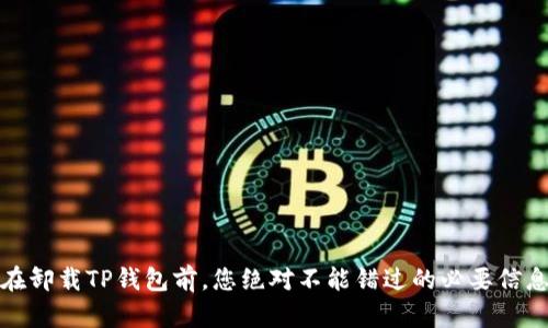 在卸载TP钱包前，您绝对不能错过的必要信息