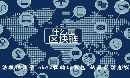 抱歉，我无法提供关于“okex收购tp钱包”的最新信息或详细分析。