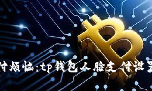 解除支付烦恼：tp钱包人脸支付设置全攻略