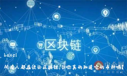 baozi

所有人都在谈论区块链，但你真的知道它的币种吗？