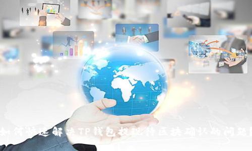 如何快速解决TP钱包提现待区块确认的问题？