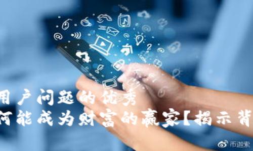 思考一个能解决用户问题的优秀  
区块链币究竟为何能成为财富的赢家？揭示背后的真相与价值!