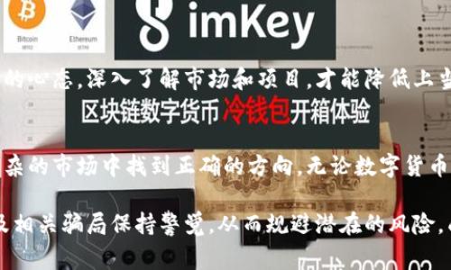 很可能是你未曾警惕的“新财富”——探秘区块链数字币DX币背后的真实骗局

区块链, DX币, 诈骗/guanjianci

引言：一个令人兴奋的世界，背后的阴影
区块链技术曾被视为颠覆传统金融体系的革命性工具，而数字货币DX币更是以其迅猛的涨势和无限的可能性吸引了不少投资者的目光。然而，随着其知名度的上升，潜藏在这股热潮之下的骗局逐渐显露出真面目。本文将深入探讨DX币背后或许隐藏的诈骗行为，帮助读者在数字货币投资时保持警惕。

什么是DX币？
DX币是一种基于区块链技术的数字货币，声称能够提供一种去中心化的数字支付方式。它的发行背后通常伴随着华丽的宣传语，如“颠覆传统金融”“实现快速、安全的跨境支付”等。然而，当细节逐渐浮出水面时，很多投资者发现事情远没有那么简单。

虚假承诺，华丽外表下的真相
DX币的推销往往伴随着夸大的收益承诺。一些早期投资者被吸引，认为这是一个轻松发财的机会，他们在社交媒体、论坛和线下聚会上被不停地告知“你只需投资就能收获丰厚的回报”。这样的诱惑使得许多人在未做详细调研的情况下贸然投资，结果陷入了深深的经济困境。

缺乏透明度，是骗局的主要特征
许多DX币的项目都缺乏公开的透明性。投资者通常无法获取足够的项目信息，例如团队背景、资金来源、技术细节等。这种模糊性为诈骗提供了可乘之机。正如一位曾投资DX币的受害者所说：“我感觉自己的钱就像是石沉大海，不知道去向何处。”

社交媒体与网络营销的双刃剑
在当今的数字时代，社交媒体是宣传和传播信息的重要工具。然而，这也成为了骗子们的乐园。DX币的推广活动往往通过各种社交平台进行，宣传者通常通过动态数据、引人入胜的故事和个人经历来吸引投资者。一些项目甚至雇佣“意见领袖”来为其代言，进一步扩大影响力。缺乏独立性和客观性的意见领袖往往使得投资者更容易上当。

投资者心态与风险认知
在面对高收益承诺时，投资者的贪婪和从众心理往往会导致决策失误。许多人在了解DX币的基本信息前，便已经被宣传所迷惑，理性分析的能力受到抑制。在一位投资者的案例中，他坦言：“我看到身边有朋友在投资，收入翻了几番，心里也就没有顾虑，结果导致了巨大的损失。”

如何识别数字货币骗局
在面对各类数字货币时，保持理智和清醒是非常重要的。以下是几个常见的识别骗局的技巧：
ul
    listrong调查团队背景：/strong查看项目团队成员的背景和经验，判断其是否具备可信的专业能力。/li
    listrong透明性：/strong关注项目的透明度，了解其资金流向和项目进展。/li
    listrong收益承诺：/strong对于过高的收益承诺保持怀疑，问自己这样的收益是否切合实际。/li
    listrong社区口碑：/strong观察社区对于该项的讨论，尤其是负面声音。/li
    listrong法律合规：/strong确认该项目是否遵循所在国家和地区的法律法规，防止受到法律风险影响。/li
/ul

结束语：警惕与理性的平衡
DX币及其背后的骗局提醒我们，投资的世界充满风险，但理性与谨慎的态度则是保护自己的一道防线。在追求财富的过程中，一定要保持一份清醒的心态，深入了解市场和项目，才能降低上当受骗的可能性。就像那句古老的谚语说的：“欲速则不达”，在追求财富的路上，踏实和理智始终是最佳伴侣。

后记：与他人分享经验，帮助更多人
经历过DX币等数字货币骗局后，我们有责任与他人分享自己的经验，以帮助更多的人避免重蹈覆辙。信息的传播和讨论，可以让更多的投资者在复杂的市场中找到正确的方向。无论数字货币的世界多么璀璨，安全与警惕永远是我们的第一要务。

在这个充满机遇与挑战的数字货币时代，只有坚持真实、理性和警惕，才能在复杂的市场中找到自己的位置。希望通过这篇文章，读者能够对DX币及相关骗局保持警觉，从而规避潜在的风险，成为聪明的投资者。