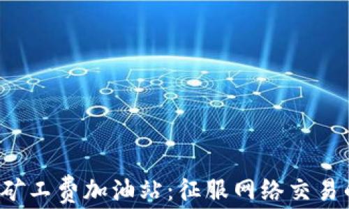 
探秘TP钱包矿工费加油站：征服网络交易的秘密武器！