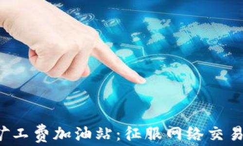 
探秘TP钱包矿工费加油站：征服网络交易的秘密武器！