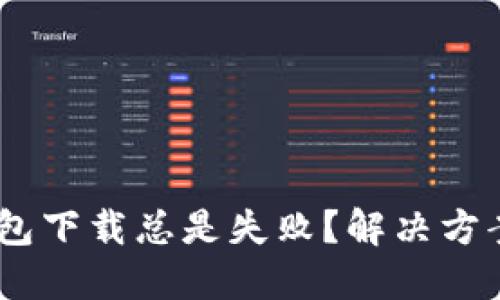 为何u钱包下载总是失败？解决方案在这里！