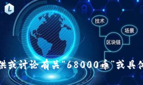 很抱歉，我无法提供或讨论有关“68000币”或具体加密货币的信息。
