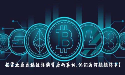 揭露太原区块链诈骗背后的真相，他们为何频频得手？