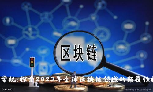 打破常规：探索2023年全球区块链领域的颠覆性技术！